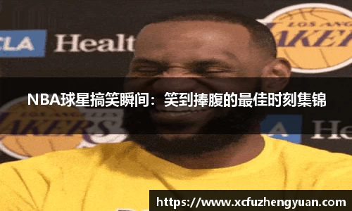 NBA球星搞笑瞬间：笑到捧腹的最佳时刻集锦