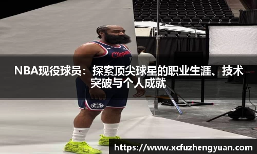 NBA现役球员：探索顶尖球星的职业生涯、技术突破与个人成就