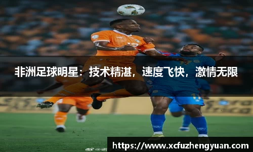 非洲足球明星：技术精湛，速度飞快，激情无限